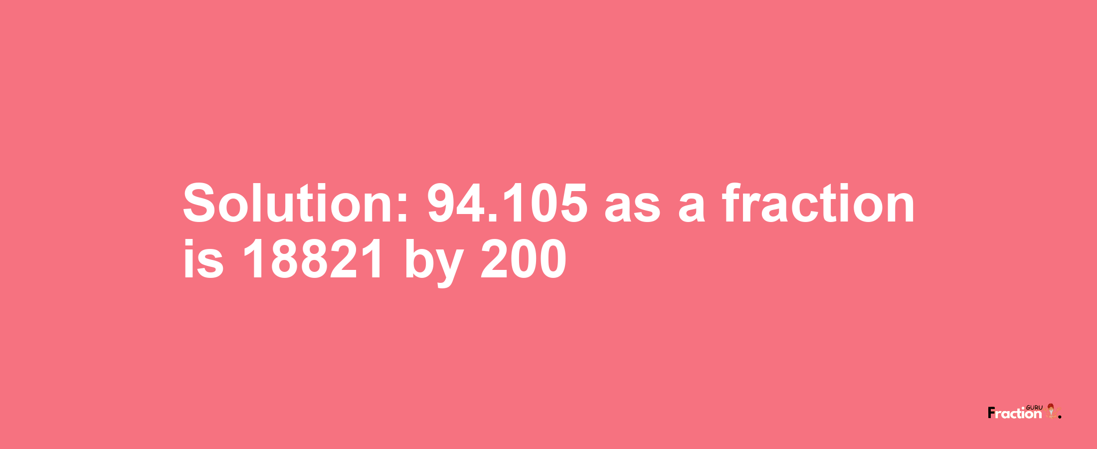 Solution:94.105 as a fraction is 18821/200